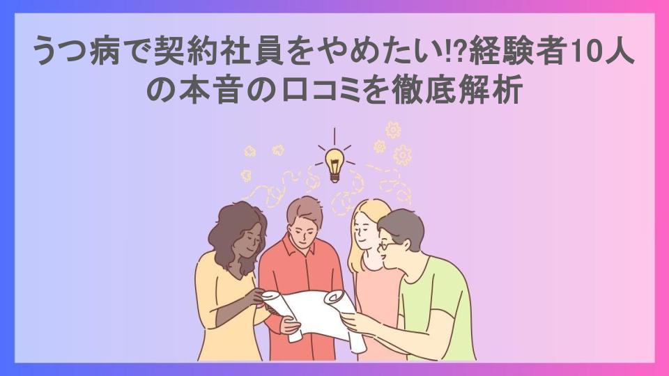 うつ病で契約社員をやめたい!?経験者10人の本音の口コミを徹底解析